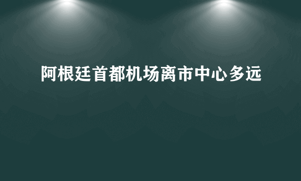 阿根廷首都机场离市中心多远