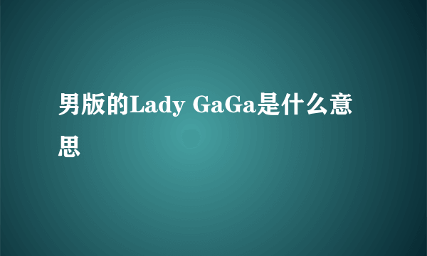 男版的Lady GaGa是什么意思