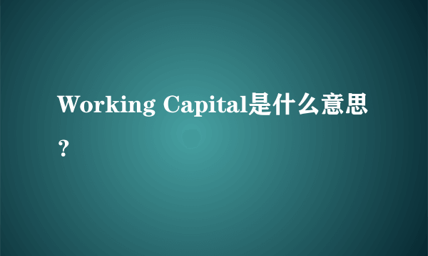 Working Capital是什么意思？