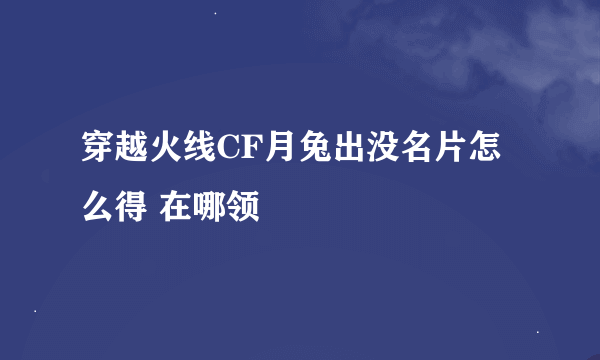 穿越火线CF月兔出没名片怎么得 在哪领