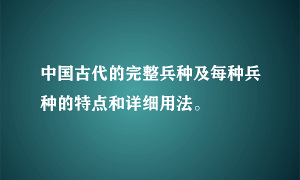 中国古代的完整兵种及每种兵种的特点和详细用法。