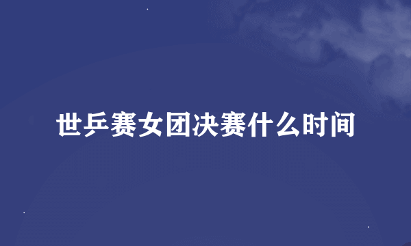 世乒赛女团决赛什么时间