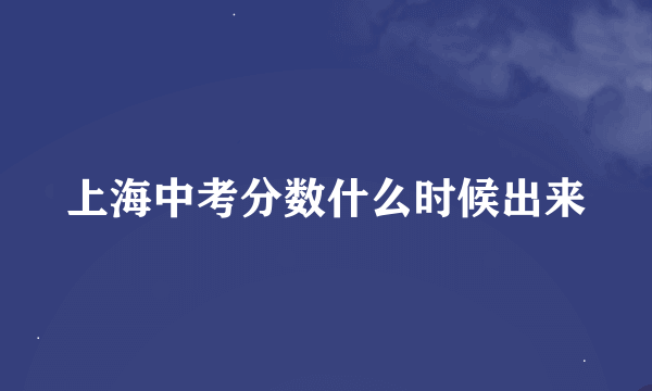 上海中考分数什么时候出来