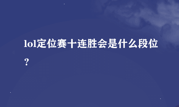 lol定位赛十连胜会是什么段位？