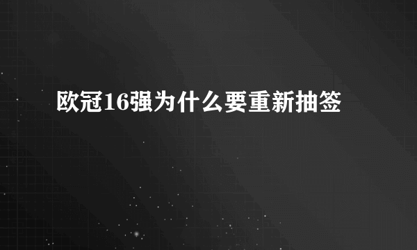 欧冠16强为什么要重新抽签