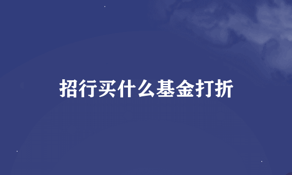 招行买什么基金打折