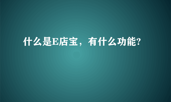 什么是E店宝，有什么功能?