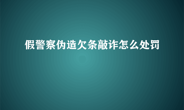 假警察伪造欠条敲诈怎么处罚