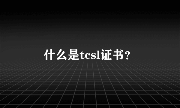 什么是tcsl证书？