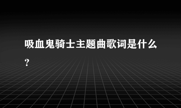 吸血鬼骑士主题曲歌词是什么？