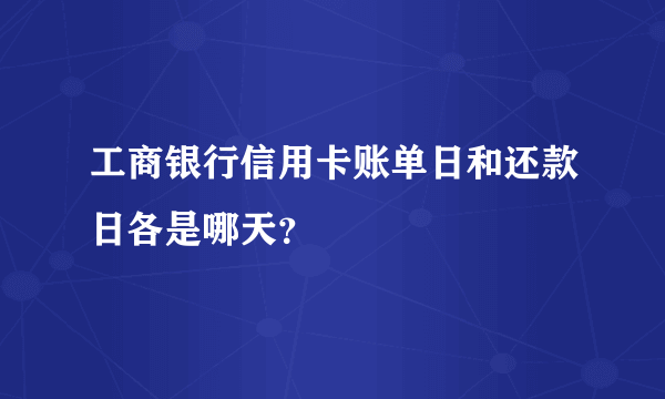 工商银行信用卡账单日和还款日各是哪天？