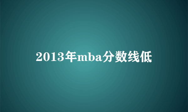 2013年mba分数线低