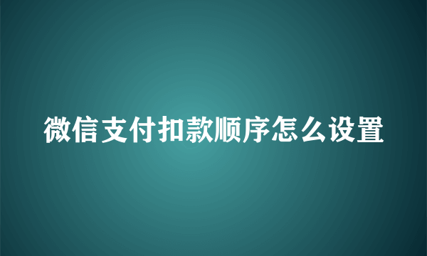 微信支付扣款顺序怎么设置