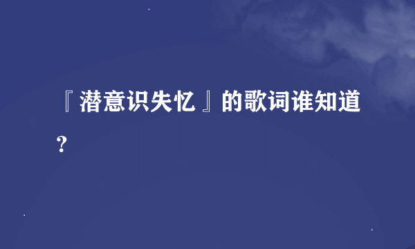 『潜意识失忆』的歌词谁知道？