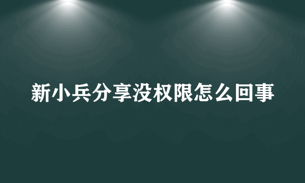 新小兵分享没权限怎么回事