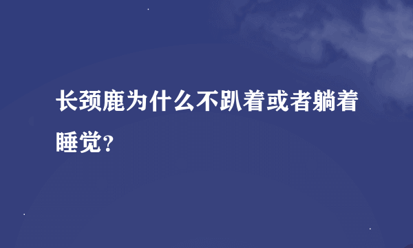 长颈鹿为什么不趴着或者躺着睡觉？