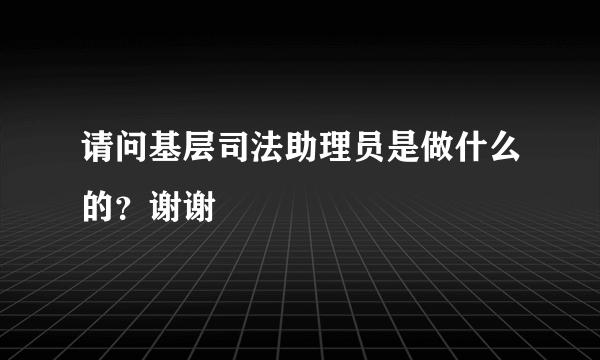 请问基层司法助理员是做什么的？谢谢