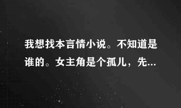 我想找本言情小说。不知道是谁的。女主角是个孤儿，先是当男主角的情妇。但在男主角结婚那天就出国了。