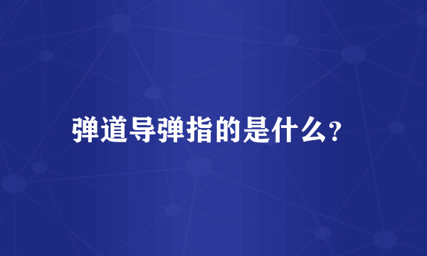 弹道导弹指的是什么？