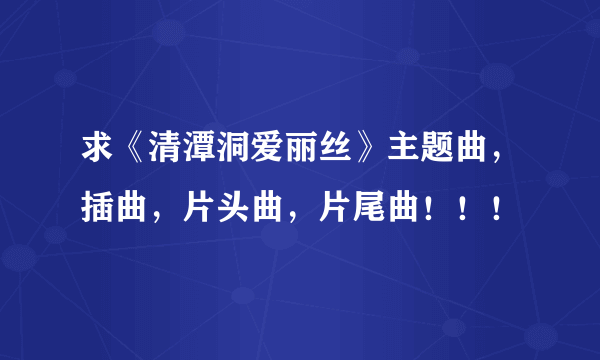 求《清潭洞爱丽丝》主题曲，插曲，片头曲，片尾曲！！！