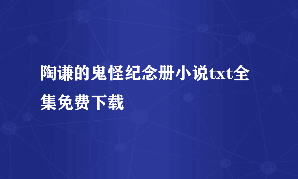 陶谦的鬼怪纪念册小说txt全集免费下载