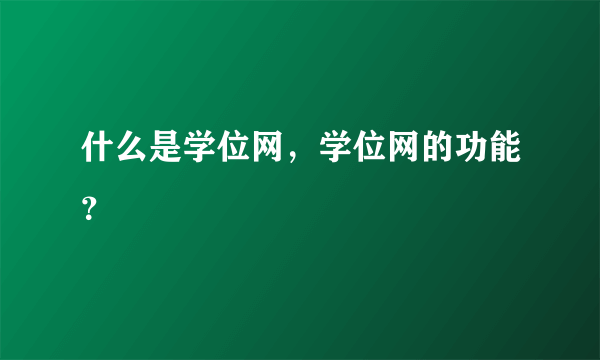 什么是学位网，学位网的功能？