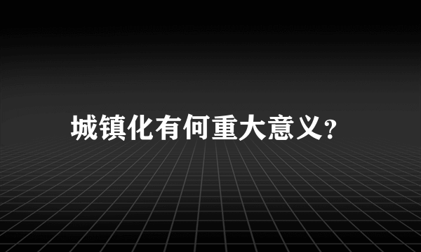 城镇化有何重大意义？