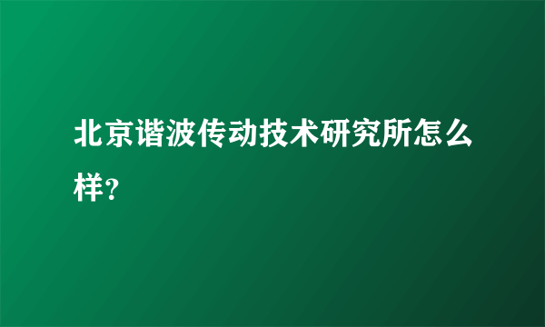 北京谐波传动技术研究所怎么样？