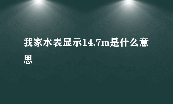 我家水表显示14.7m是什么意思