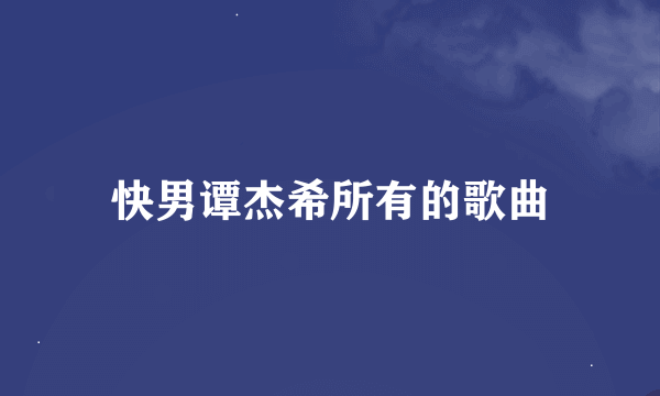 快男谭杰希所有的歌曲