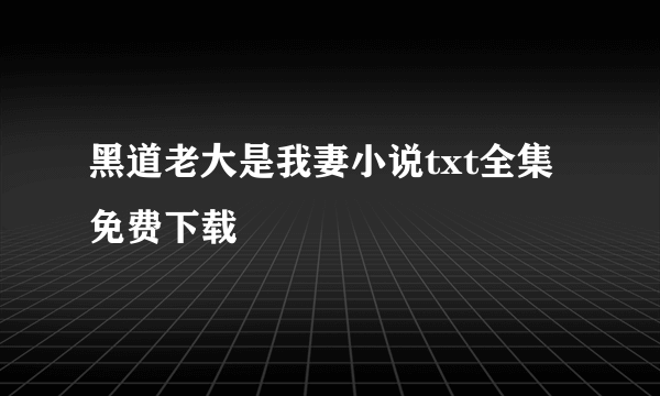 黑道老大是我妻小说txt全集免费下载