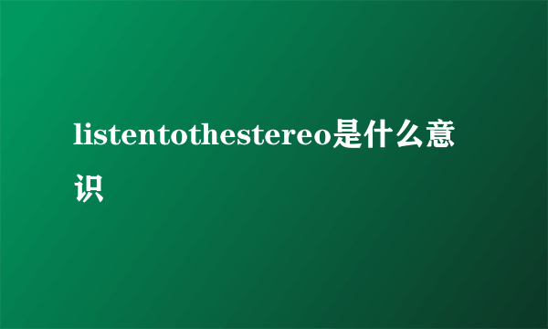 listentothestereo是什么意识