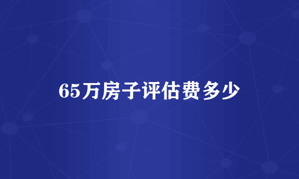 65万房子评估费多少