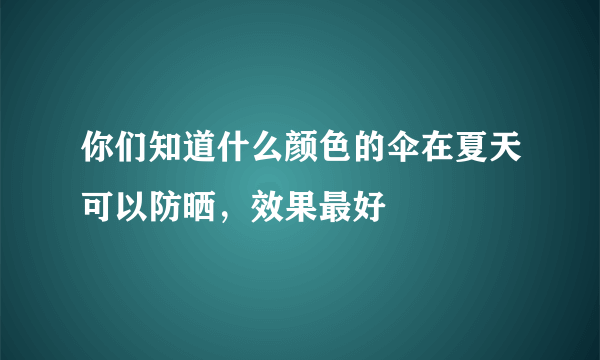 你们知道什么颜色的伞在夏天可以防晒，效果最好