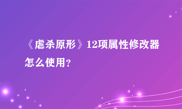 《虐杀原形》12项属性修改器怎么使用？