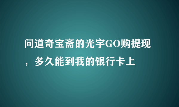 问道奇宝斋的光宇GO购提现，多久能到我的银行卡上