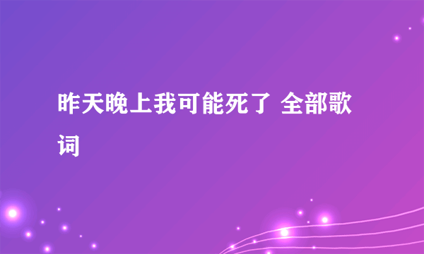 昨天晚上我可能死了 全部歌词