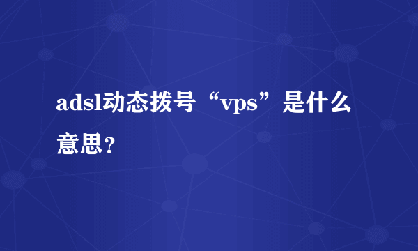 adsl动态拨号“vps”是什么意思？