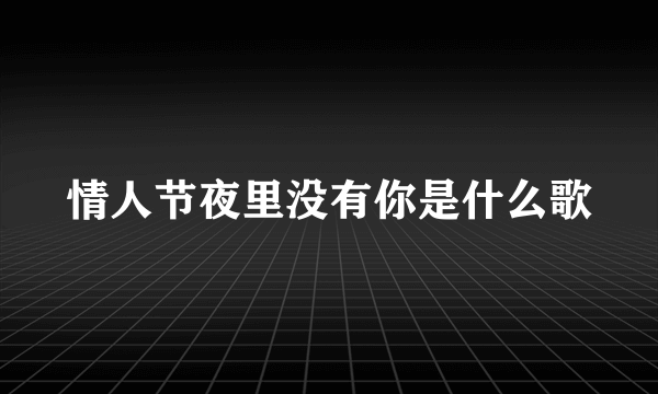 情人节夜里没有你是什么歌