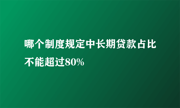 哪个制度规定中长期贷款占比不能超过80%