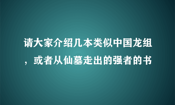 请大家介绍几本类似中国龙组，或者从仙墓走出的强者的书