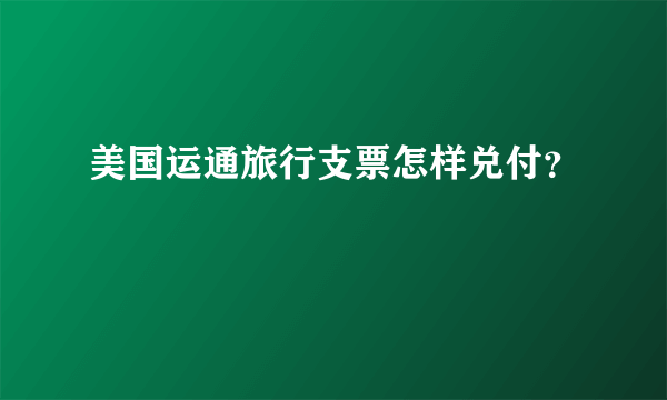 美国运通旅行支票怎样兑付？