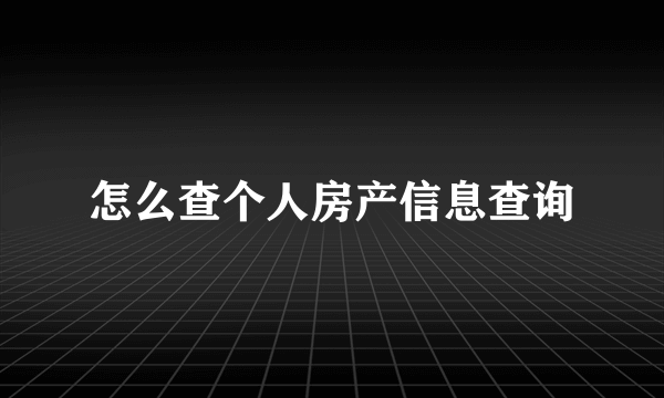 怎么查个人房产信息查询