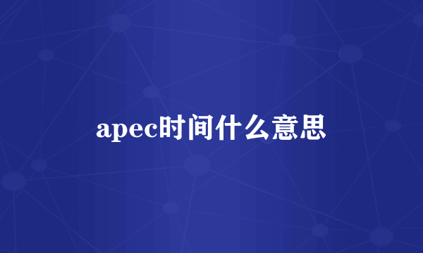 apec时间什么意思