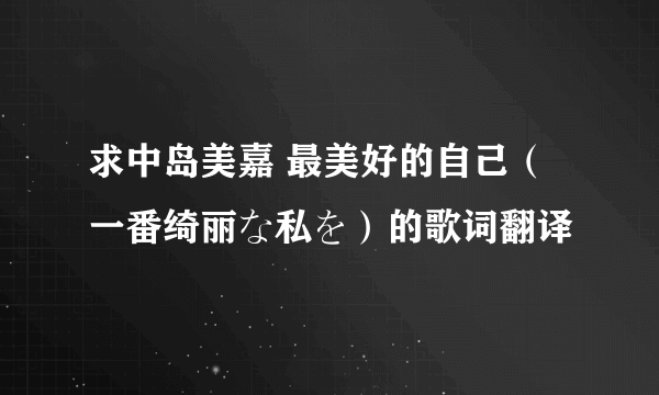 求中岛美嘉 最美好的自己（一番绮丽な私を）的歌词翻译