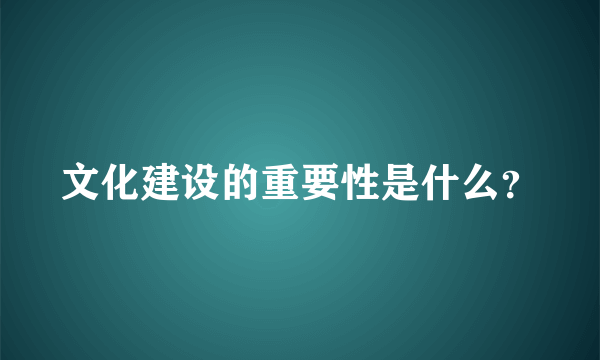 文化建设的重要性是什么？