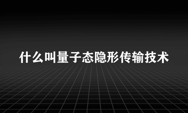 什么叫量子态隐形传输技术