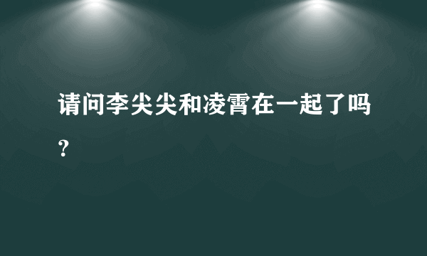 请问李尖尖和凌霄在一起了吗？