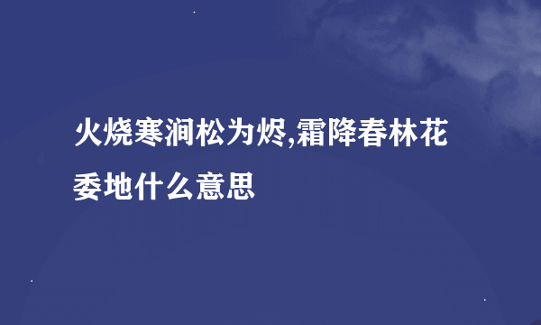 火烧寒涧松为烬,霜降春林花委地什么意思