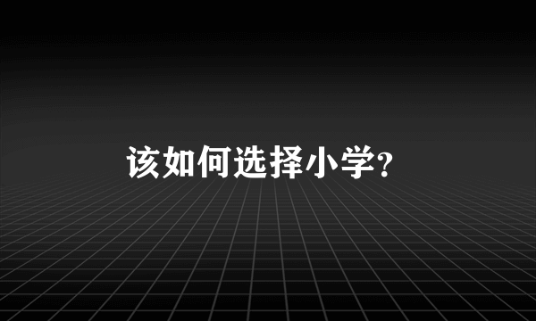 该如何选择小学？